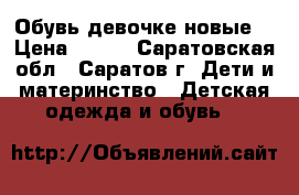 Обувь девочке новые. › Цена ­ 600 - Саратовская обл., Саратов г. Дети и материнство » Детская одежда и обувь   